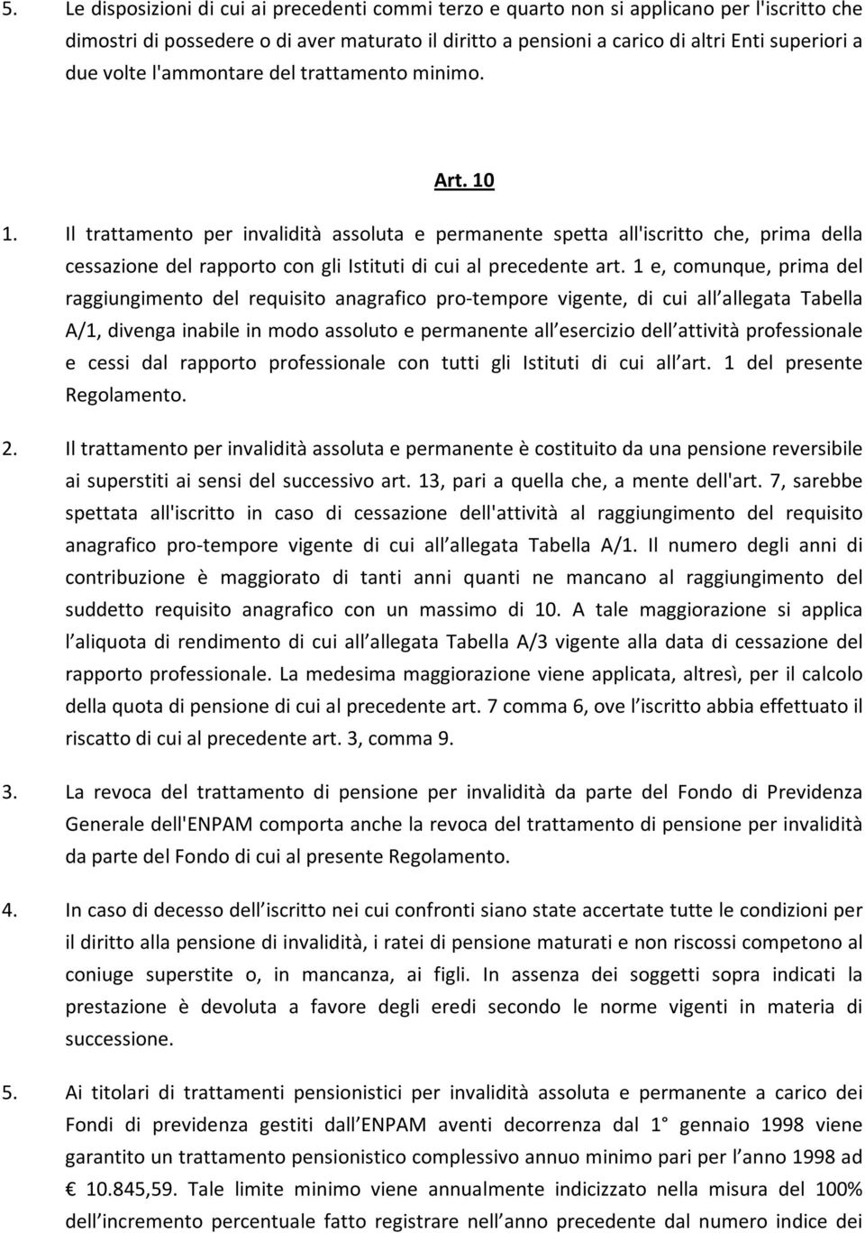 Il trattamento per invalidità assoluta e permanente spetta all'iscritto che, prima della cessazione del rapporto con gli Istituti di cui al precedente art.