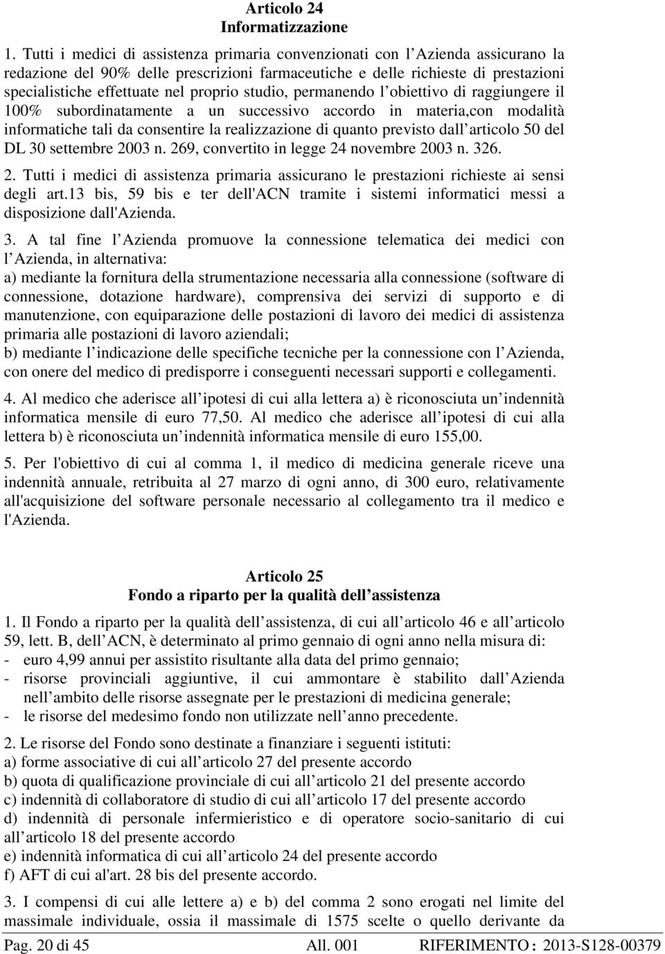 proprio studio, permanendo l obiettivo di raggiungere il 100% subordinatamente a un successivo accordo in materia,con modalità informatiche tali da consentire la realizzazione di quanto previsto dall