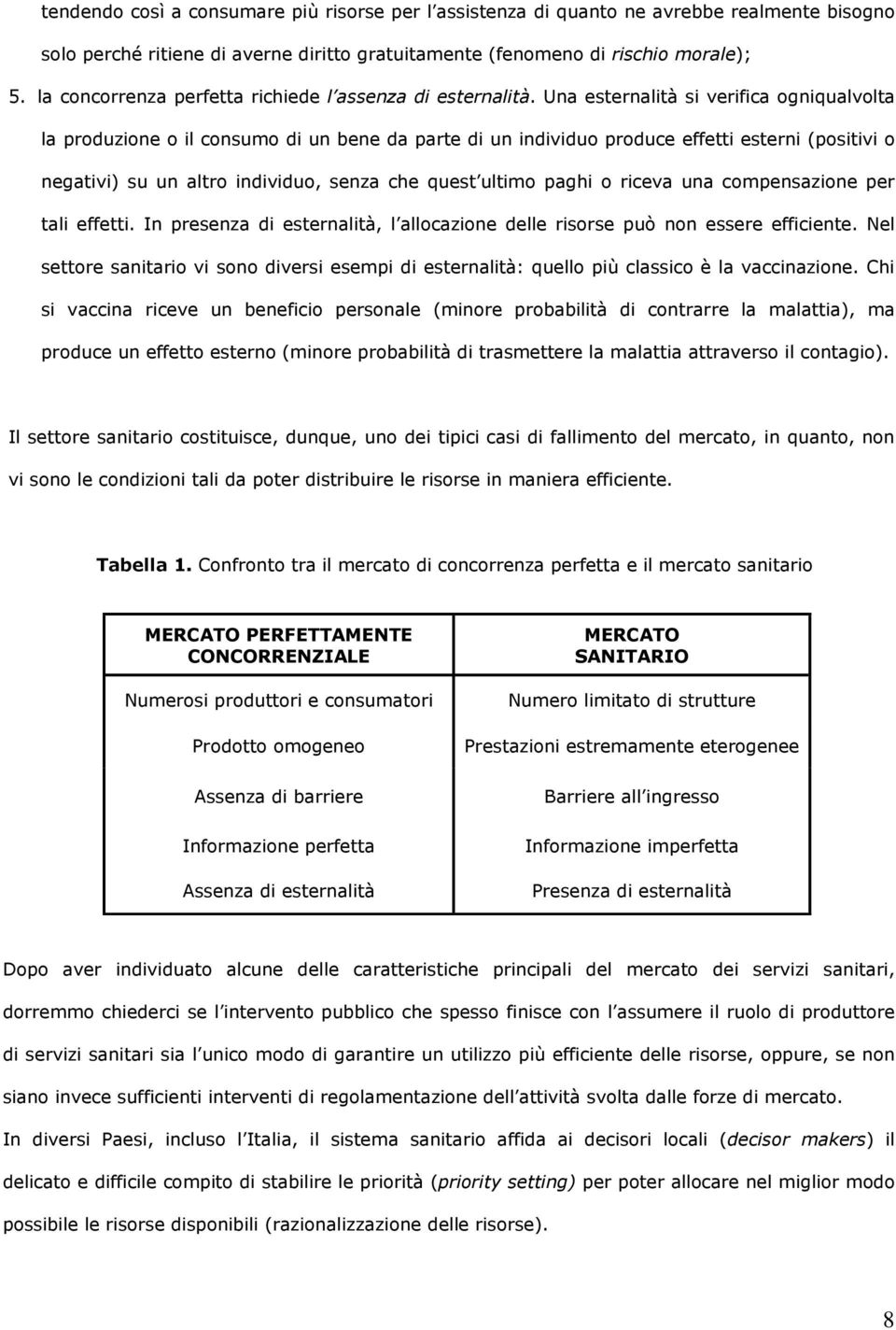 Una esternalità si verifica ogniqualvolta la produzione o il consumo di un bene da parte di un individuo produce effetti esterni (positivi o negativi) su un altro individuo, senza che quest ultimo