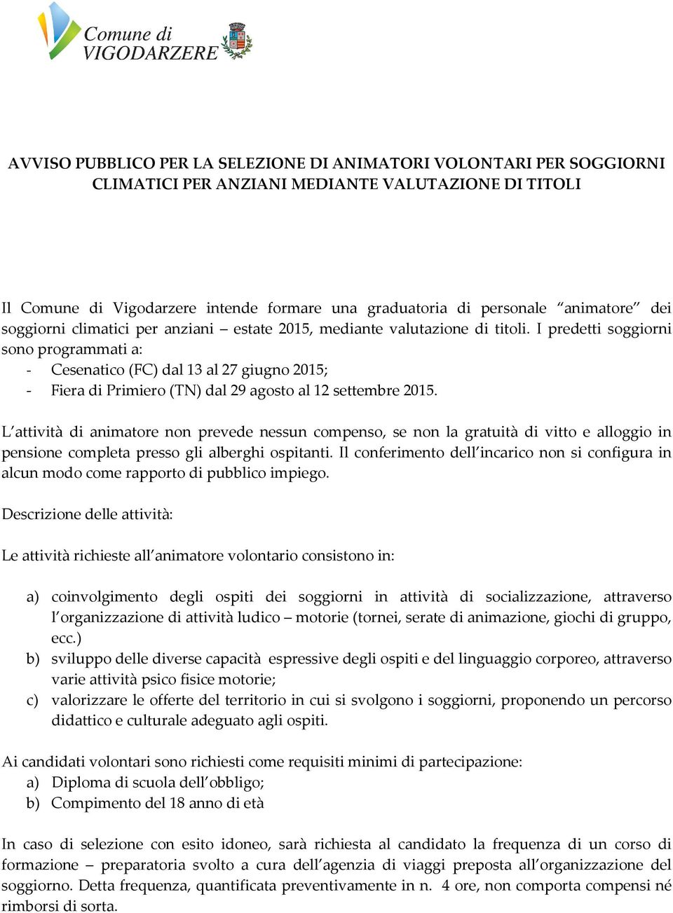 I predetti soggiorni sono programmati a: - Cesenatico (FC) dal 13 al 27 giugno 2015; - Fiera di Primiero (TN) dal 29 agosto al 12 settembre 2015.