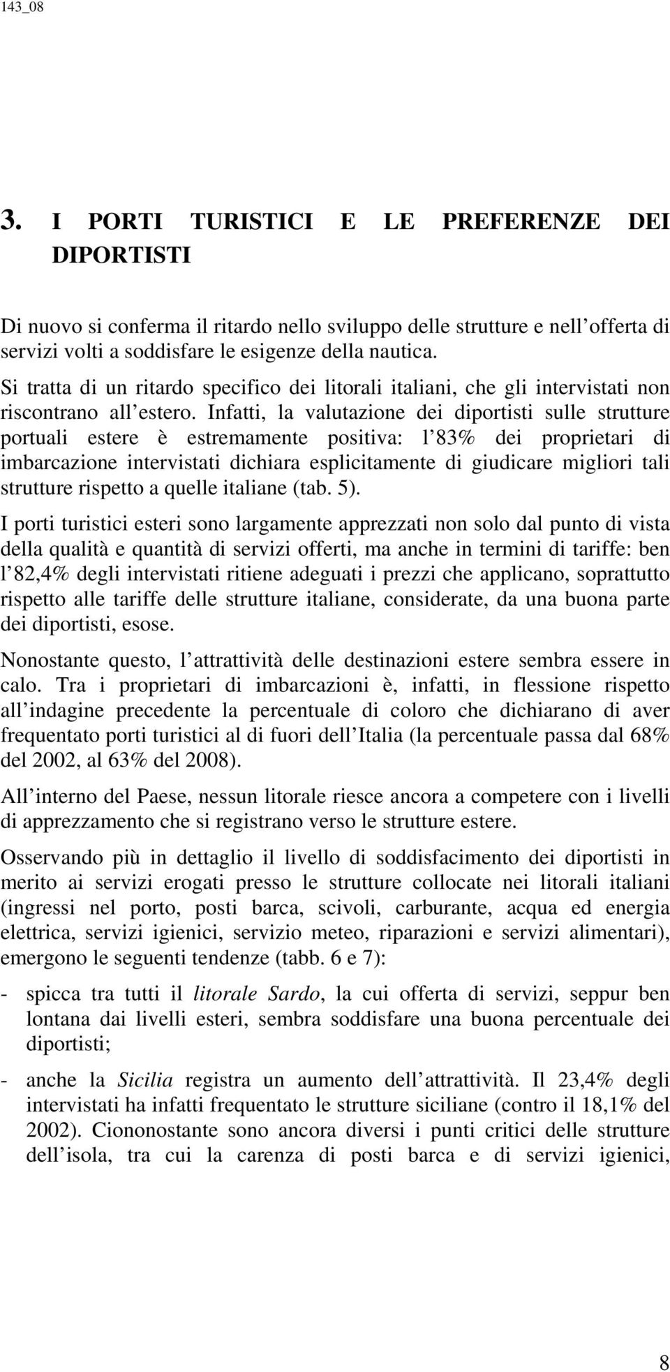 Infatti, la valutazione dei diportisti sulle strutture portuali estere è estremamente positiva: l 83% dei proprietari di imbarcazione intervistati dichiara esplicitamente di giudicare migliori tali