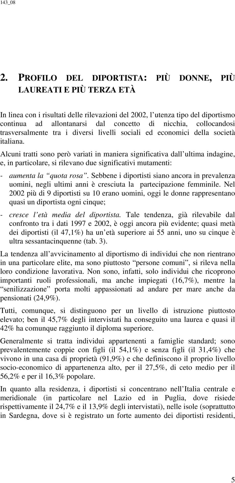 Alcuni tratti sono però variati in maniera significativa dall ultima indagine, e, in particolare, si rilevano due significativi mutamenti: - aumenta la quota rosa.