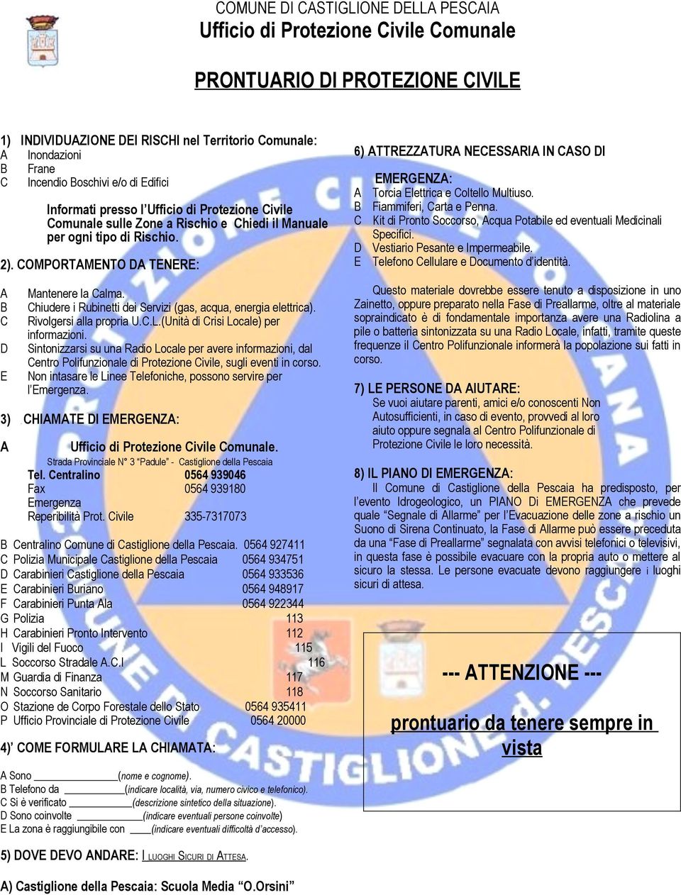 COMPORTAMENTO DA TENERE: A B C Mantenere la Calma. Chiudere i Rubinetti dei Servizi (gas, acqua, energia elettrica). Rivolgersi alla propria U.C.L.(Unità di Crisi Locale) per informazioni.