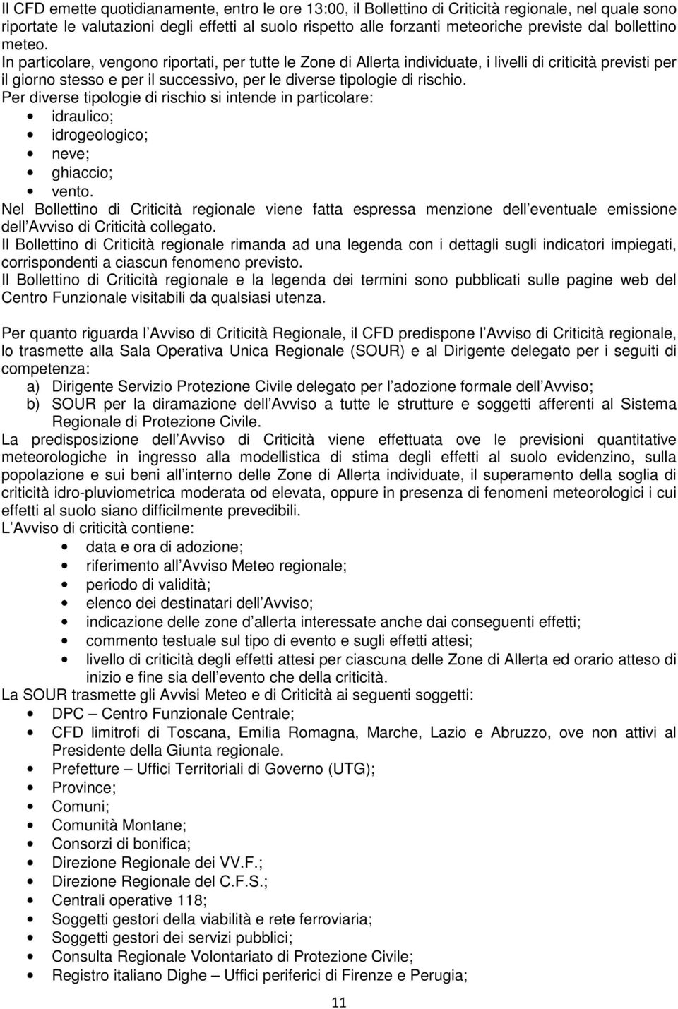 In particolare, vengono riportati, per tutte le Zone di Allerta individuate, i livelli di criticità previsti per il giorno stesso e per il successivo, per le diverse tipologie di rischio.