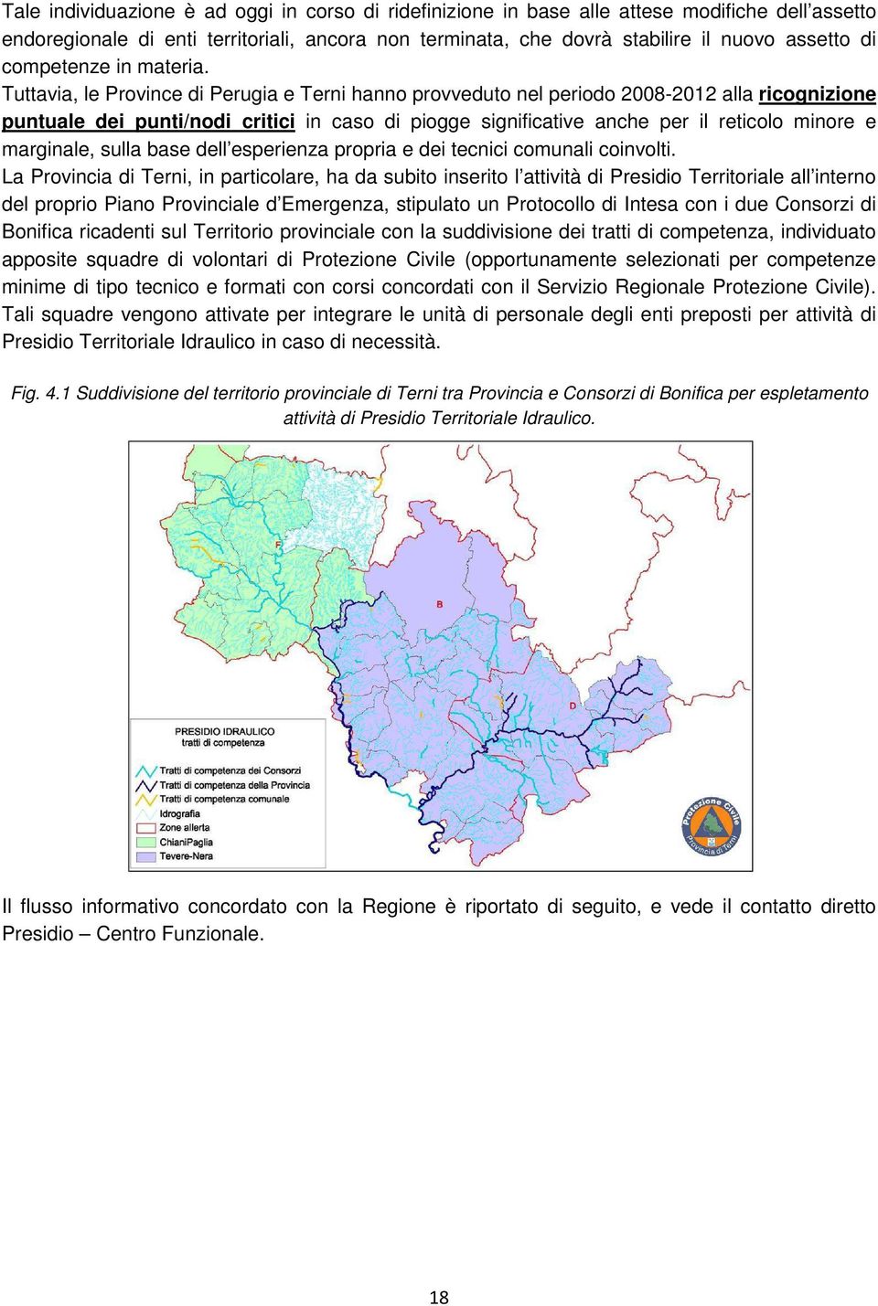 Tuttavia, le Province di Perugia e Terni hanno provveduto nel periodo 2008-2012 alla ricognizione puntuale dei punti/nodi critici in caso di piogge significative anche per il reticolo minore e