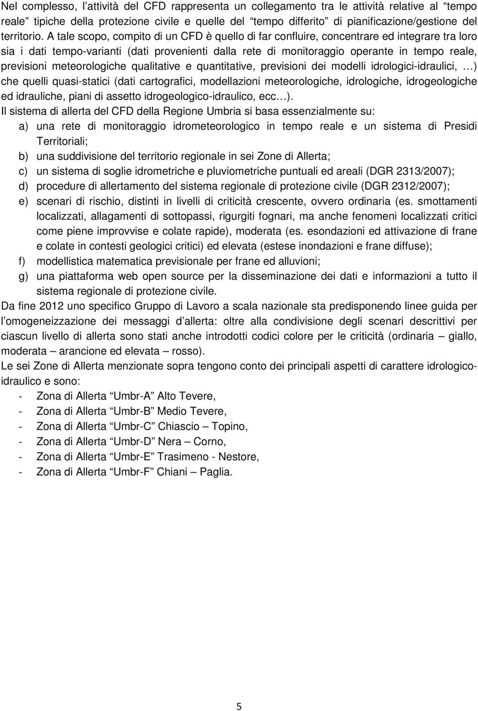 A tale scopo, compito di un CFD è quello di far confluire, concentrare ed integrare tra loro sia i dati tempo-varianti (dati provenienti dalla rete di monitoraggio operante in tempo reale, previsioni