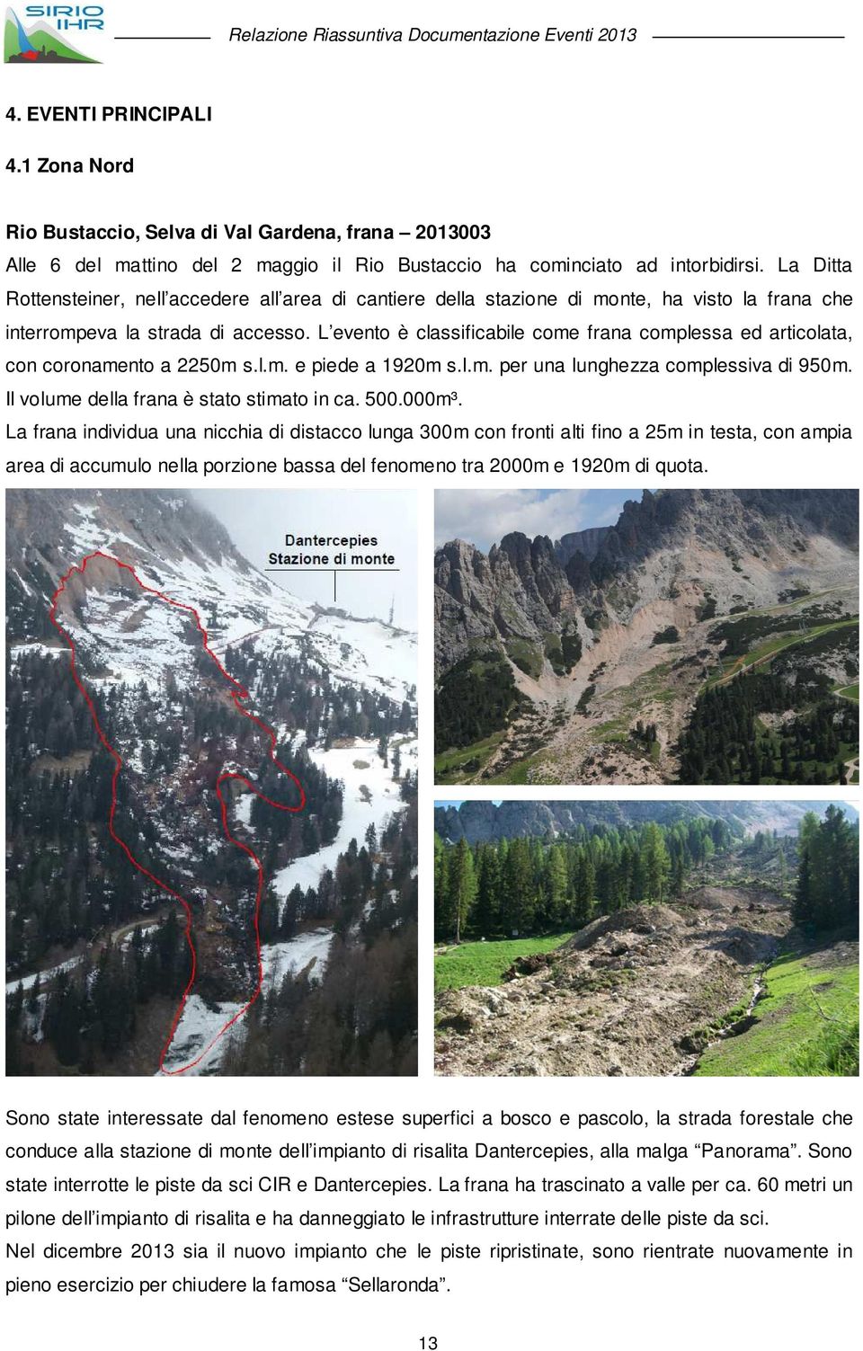 L evento è classificabile come frana complessa ed articolata, con coronamento a 225m s.l.m. e piede a 192m s.l.m. per una lunghezza complessiva di 95m. Il volume della frana è stato stimato in ca. 5.