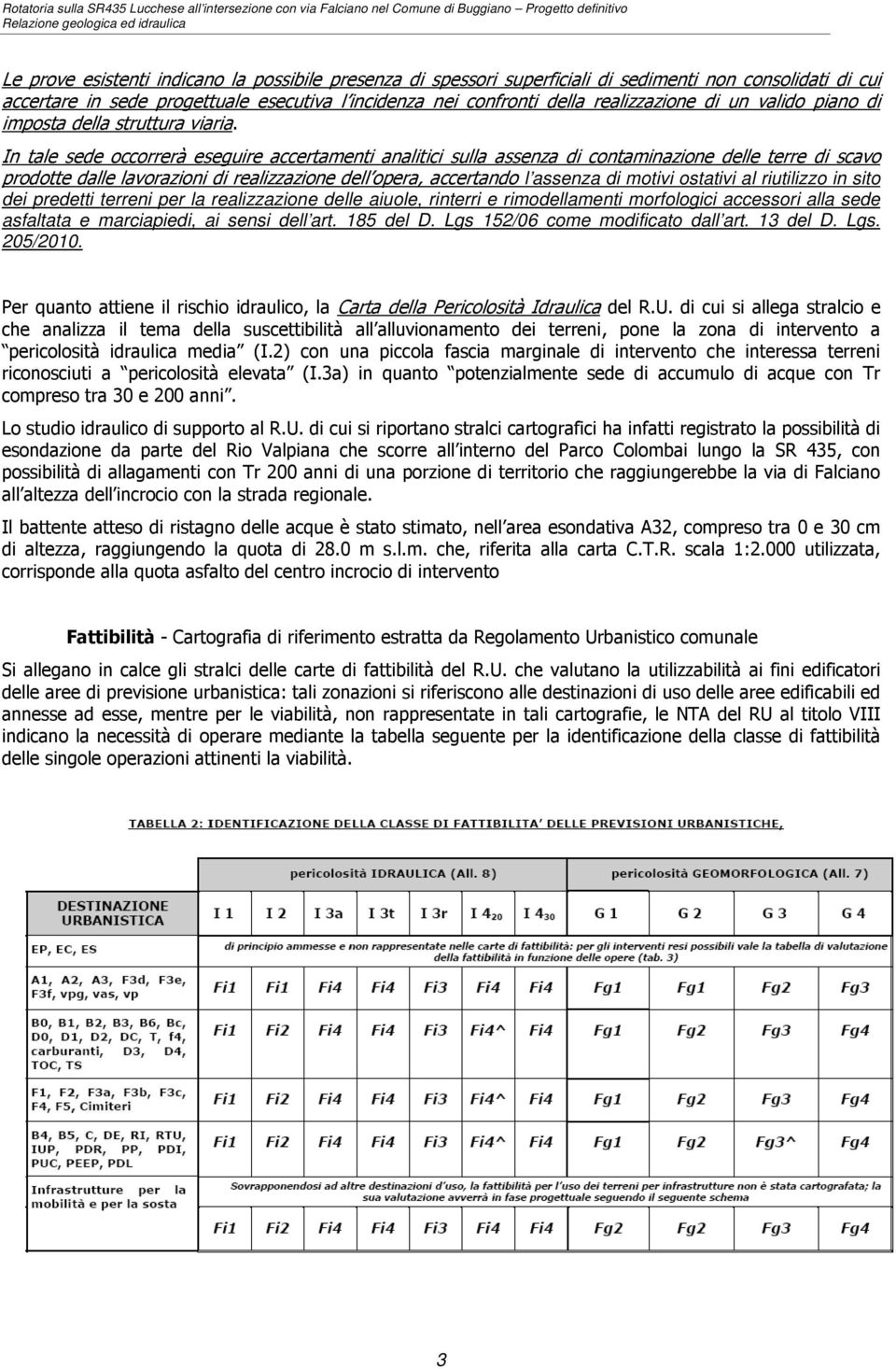 In tale sede occorrerà eseguire accertamenti analitici sulla assenza di contaminazione delle terre di scavo prodotte dalle lavorazioni di realizzazione dell opera, accertando l assenza di motivi