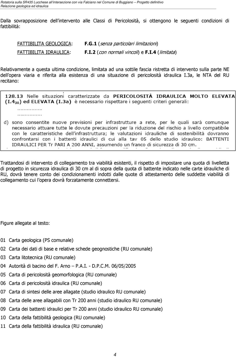 ILITA GEOLOGICA: FATTIBILITA IDRAULICA: F.G.1 (senza particolari limitazioni) F.I.2 (con normali vincoli) e F.I.4 (limitata) Relativamente a questa ultima condizione, limitata ad una sottile fascia