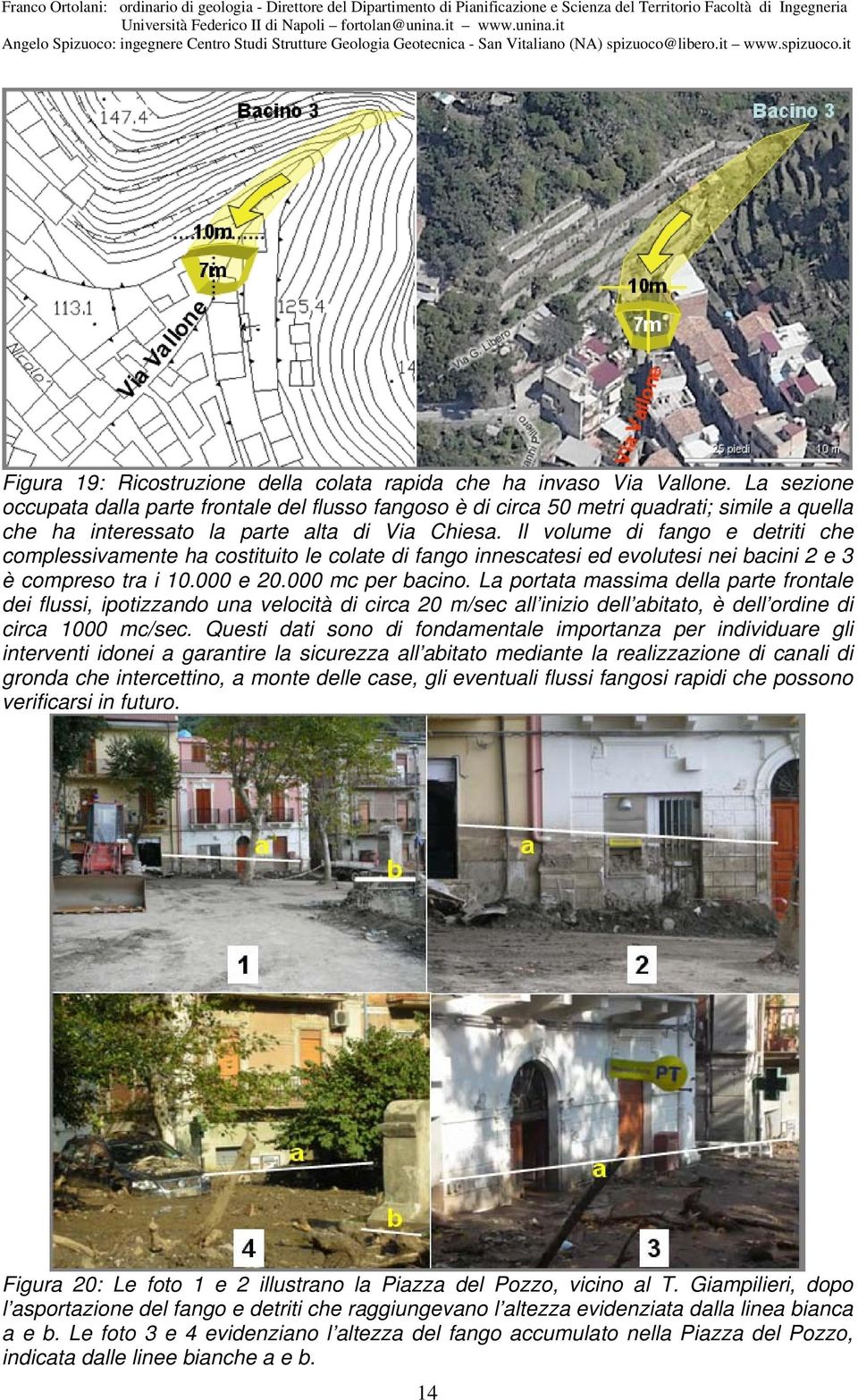 Il volume di fango e detriti che complessivamente ha costituito le colate di fango innescatesi ed evolutesi nei bacini 2 e 3 è compreso tra i 10.000 e 20.000 mc per bacino.