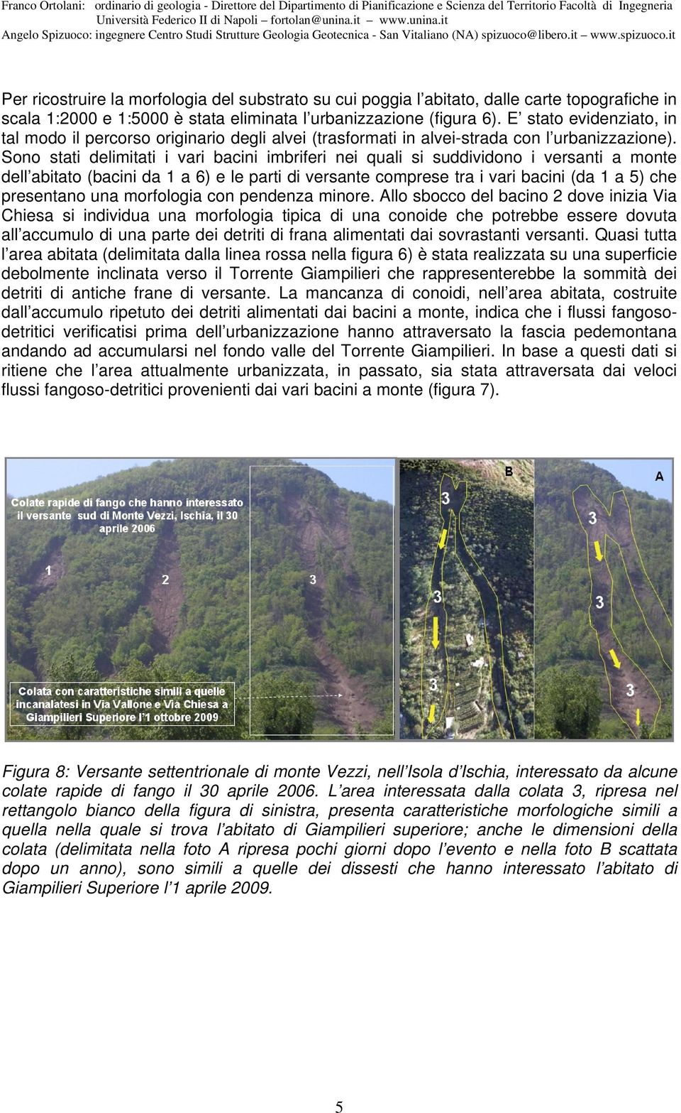 Sono stati delimitati i vari bacini imbriferi nei quali si suddividono i versanti a monte dell abitato (bacini da 1 a 6) e le parti di versante comprese tra i vari bacini (da 1 a 5) che presentano