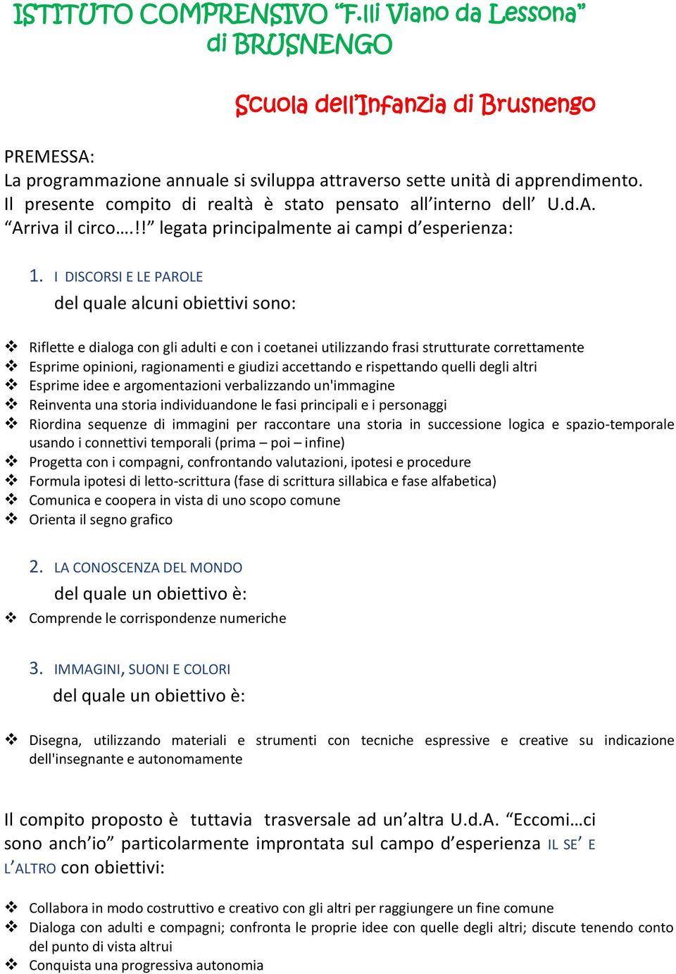 I DISCORSI E LE PAROLE del quale alcuni obiettivi sono: Riflette e dialoga con gli adulti e con i coetanei utilizzando frasi strutturate correttamente Esprime opinioni, ragionamenti e giudizi