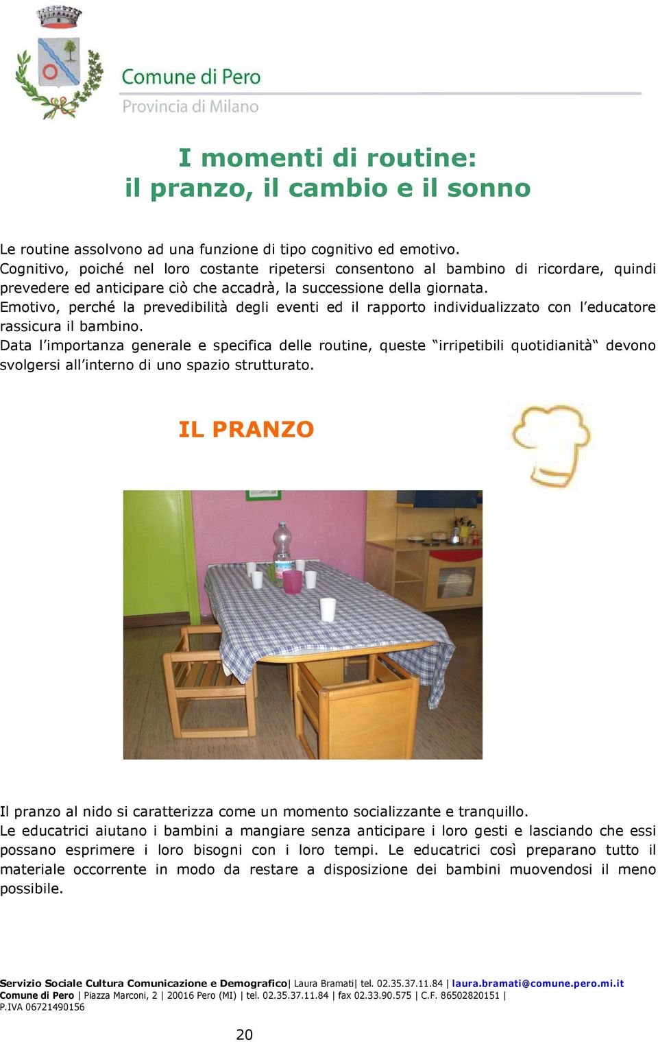 Emotivo, perché la prevedibilità degli eventi ed il rapporto individualizzato con l educatore rassicura il bambino.