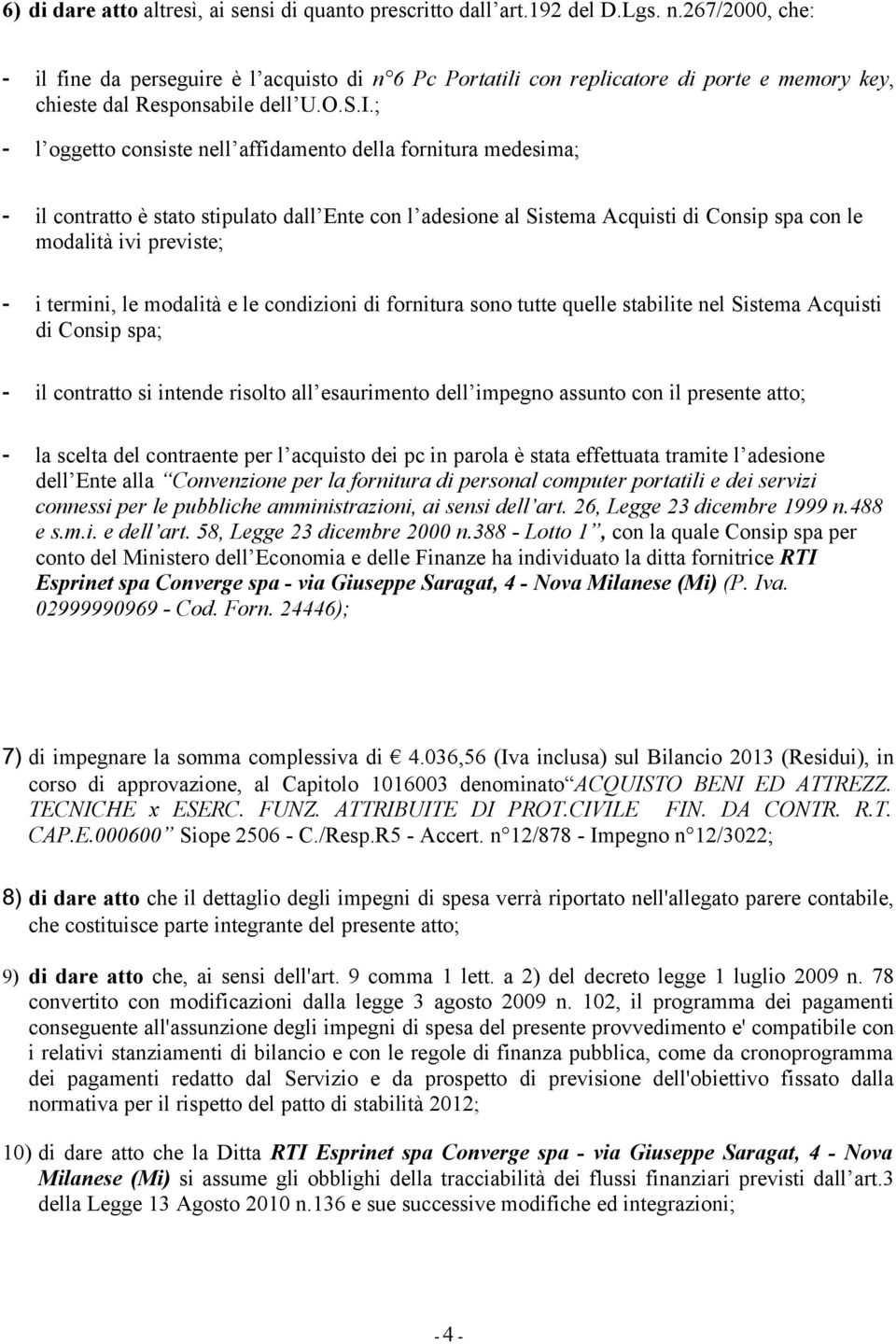 ; - l oggetto consiste nell affidamento della fornitura medesima; - il contratto è stato stipulato dall Ente con l adesione al Sistema Acquisti di Consip spa con le modalità ivi previste; - i