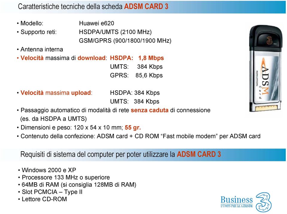 connessione (es. da HSDPA a UMTS) Dimensioni e peso: 120 x 54 x 10 mm; 55 gr.