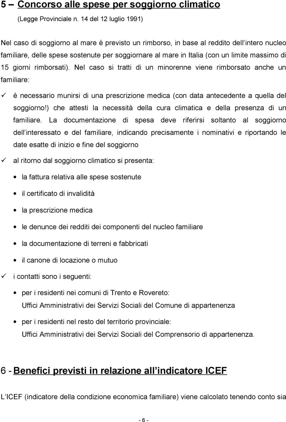 massimo di 15 giorni rimborsati). Nel caso si tratti di un minorenne viene rimborsato anche un familiare: è necessario munirsi di una prescrizione medica (con data antecedente a quella del soggiorno!