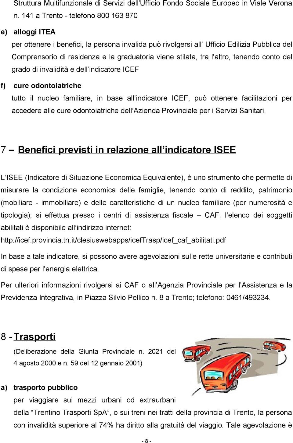 stilata, tra l altro, tenendo conto del grado di invalidità e dell indicatore ICEF f) cure odontoiatriche tutto il nucleo familiare, in base all indicatore ICEF, può ottenere facilitazioni per