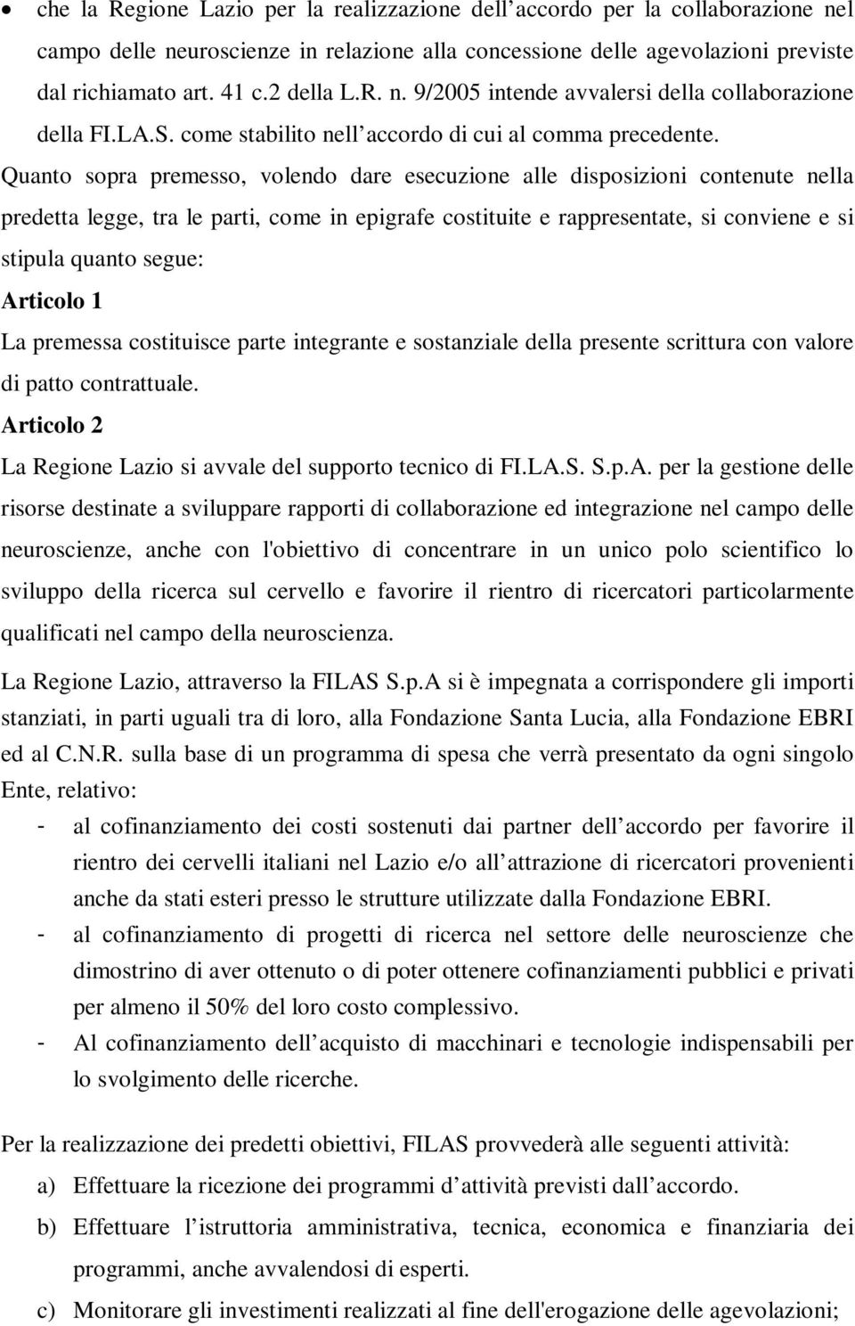 Quanto sopra premesso, volendo dare esecuzione alle disposizioni contenute nella predetta legge, tra le parti, come in epigrafe costituite e rappresentate, si conviene e si stipula quanto segue: