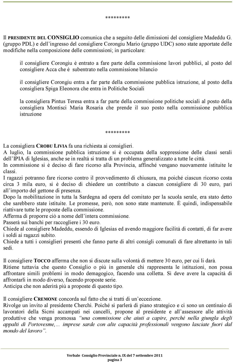 fare parte della commissione lavori pubblici, al posto del consigliere Acca che è subentrato nella commissione bilancio il consigliere Corongiu entra a far parte della commissione pubblica