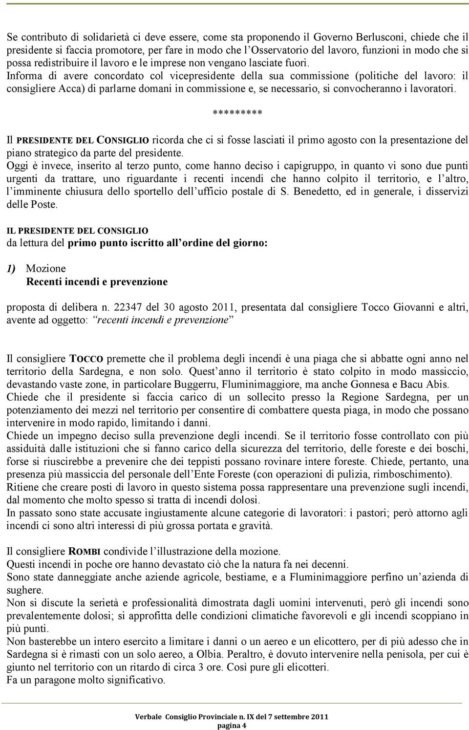 Informa di avere concordato col vicepresidente della sua commissione (politiche del lavoro: il consigliere Acca) di parlarne domani in commissione e, se necessario, si convocheranno i lavoratori.