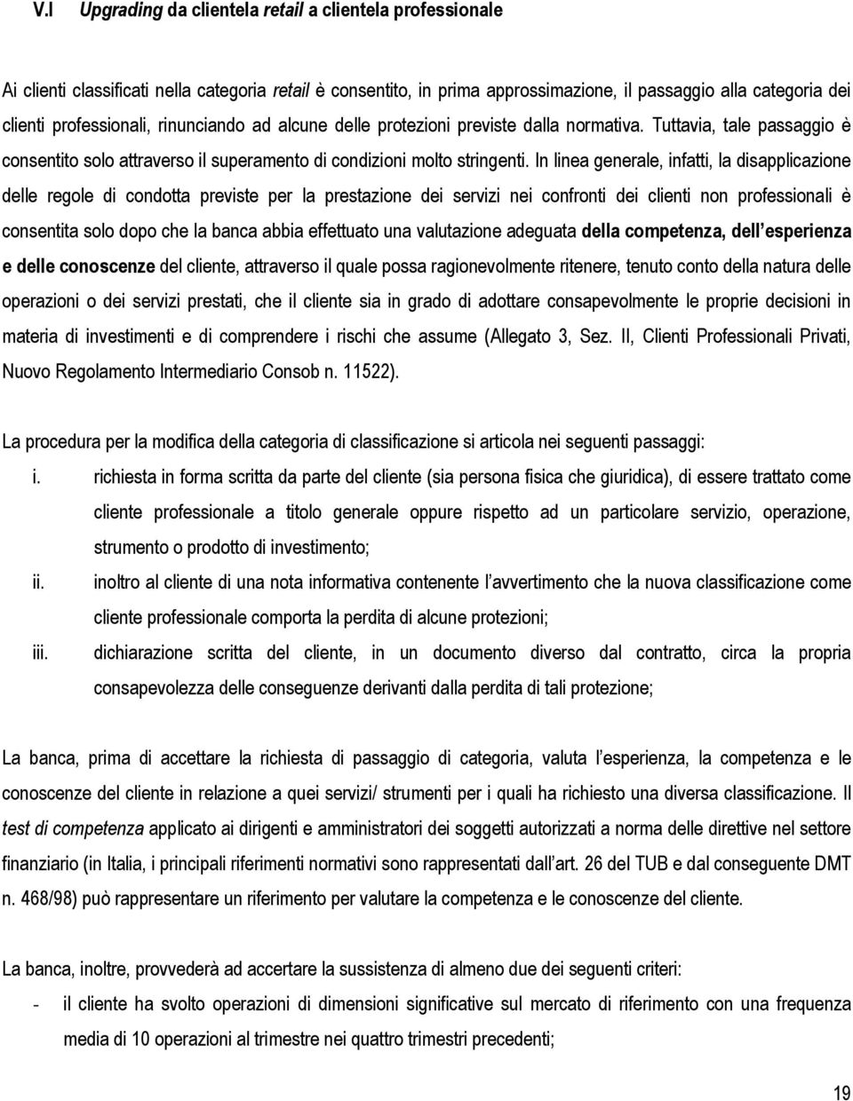 In linea generale, infatti, la disapplicazione delle regole di condotta previste per la prestazione dei servizi nei confronti dei clienti non professionali è consentita solo dopo che la banca abbia