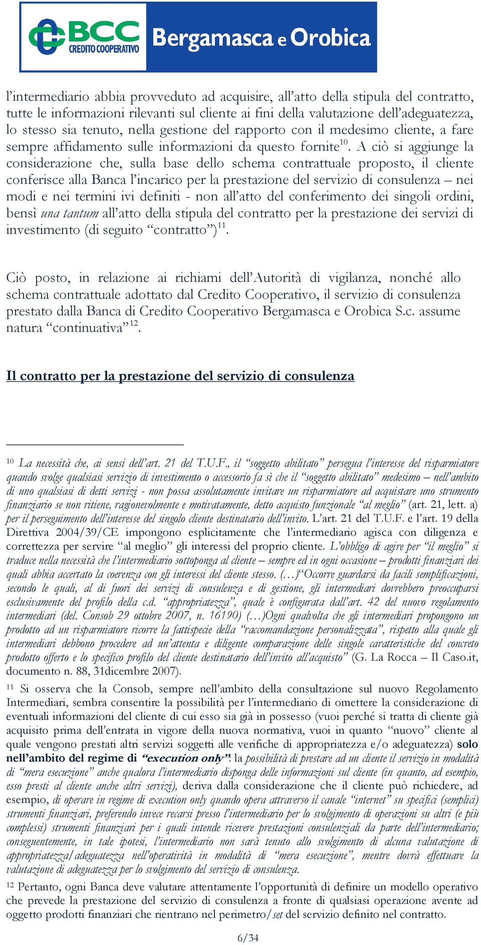 A ciò si aggiunge la considerazione che, sulla base dello schema contrattuale proposto, il cliente conferisce alla Banca l incarico per la prestazione del servizio di consulenza nei modi e nei