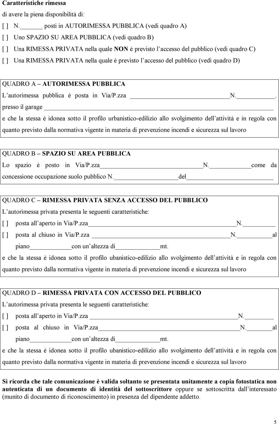 PRIVATA nella quale è previsto l accesso del pubblico (vedi quadro D) QUADRO A AUTORIMESSA PUBBLICA L autorimessa pubblica è posta in Via/P.zza N.