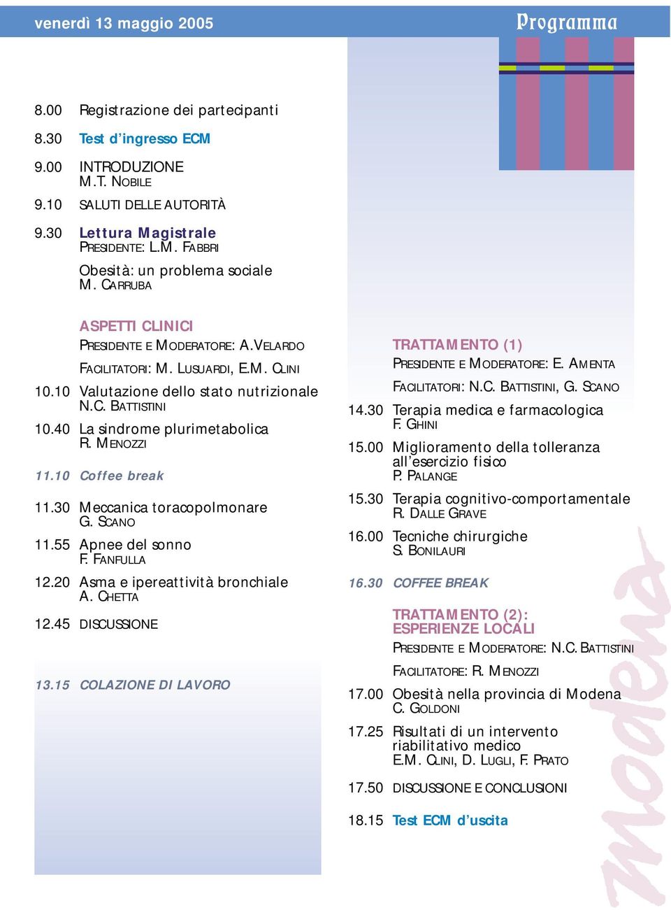 MENOZZI 11.10 Coffee break 11.30 Meccanica toracopolmonare G. SCANO 11.55 Apnee del sonno F. FANFULLA 12.20 Asma e ipereattività bronchiale A. CHETTA 12.45 DISCUSSIONE 13.