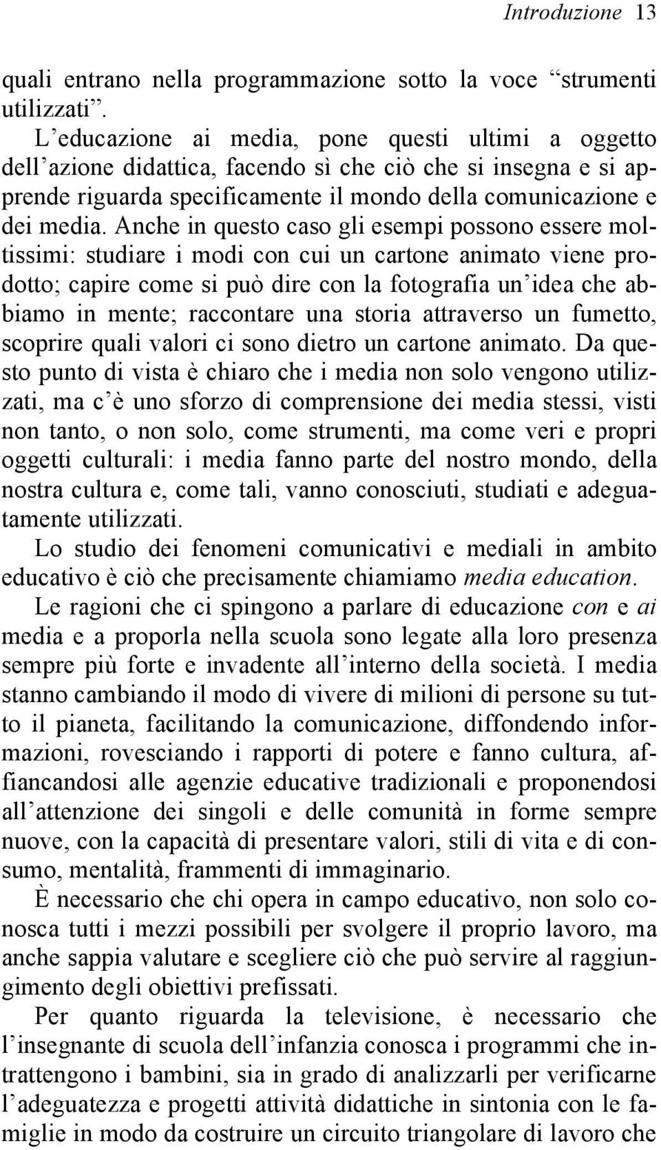 Anche in questo caso gli esempi possono essere moltissimi: studiare i modi con cui un cartone animato viene prodotto; capire come si può dire con la fotografia un idea che abbiamo in mente;