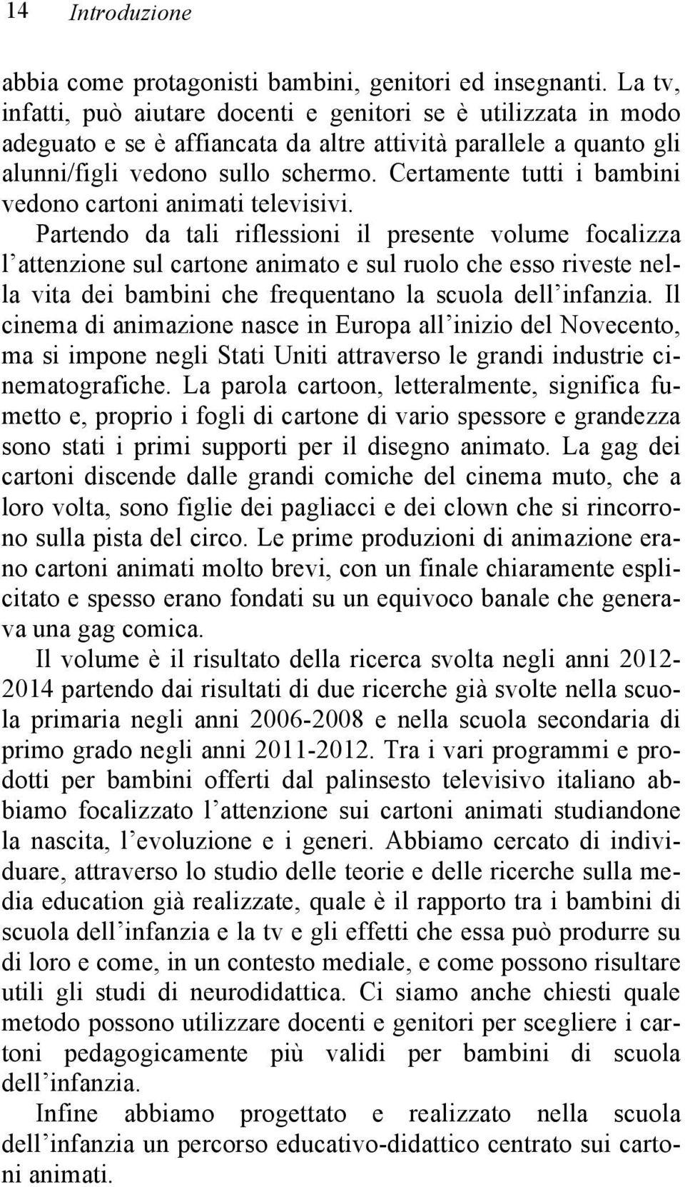 Certamente tutti i bambini vedono cartoni animati televisivi.