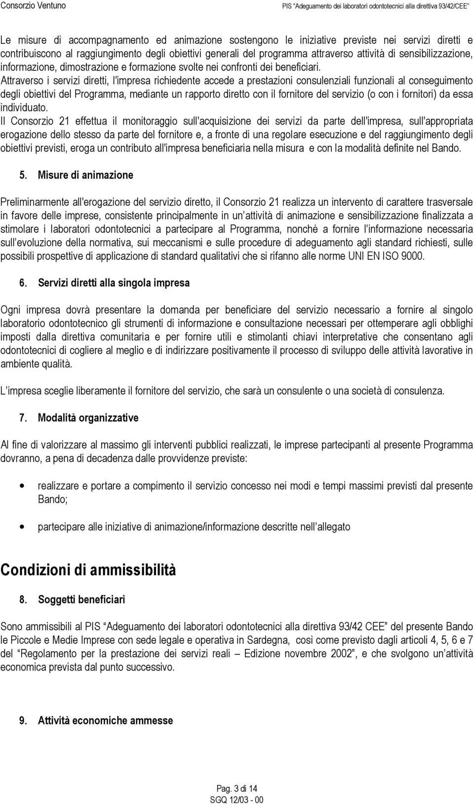 Attraverso i servizi diretti, l'impresa richiedente accede a prestazioni consulenziali funzionali al conseguimento degli obiettivi del Programma, mediante un rapporto diretto con il fornitore del