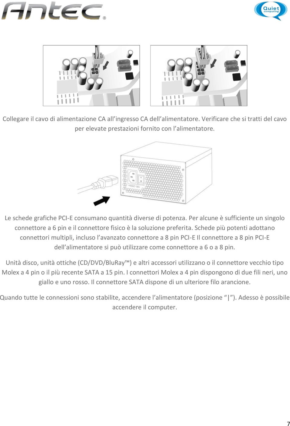 Schede più potenti adottano connettori multipli, incluso l avanzato connettore a 8 pin PCI-E Il connettore a 8 pin PCI-E dell alimentatore si può utilizzare come connettore a 6 o a 8 pin.