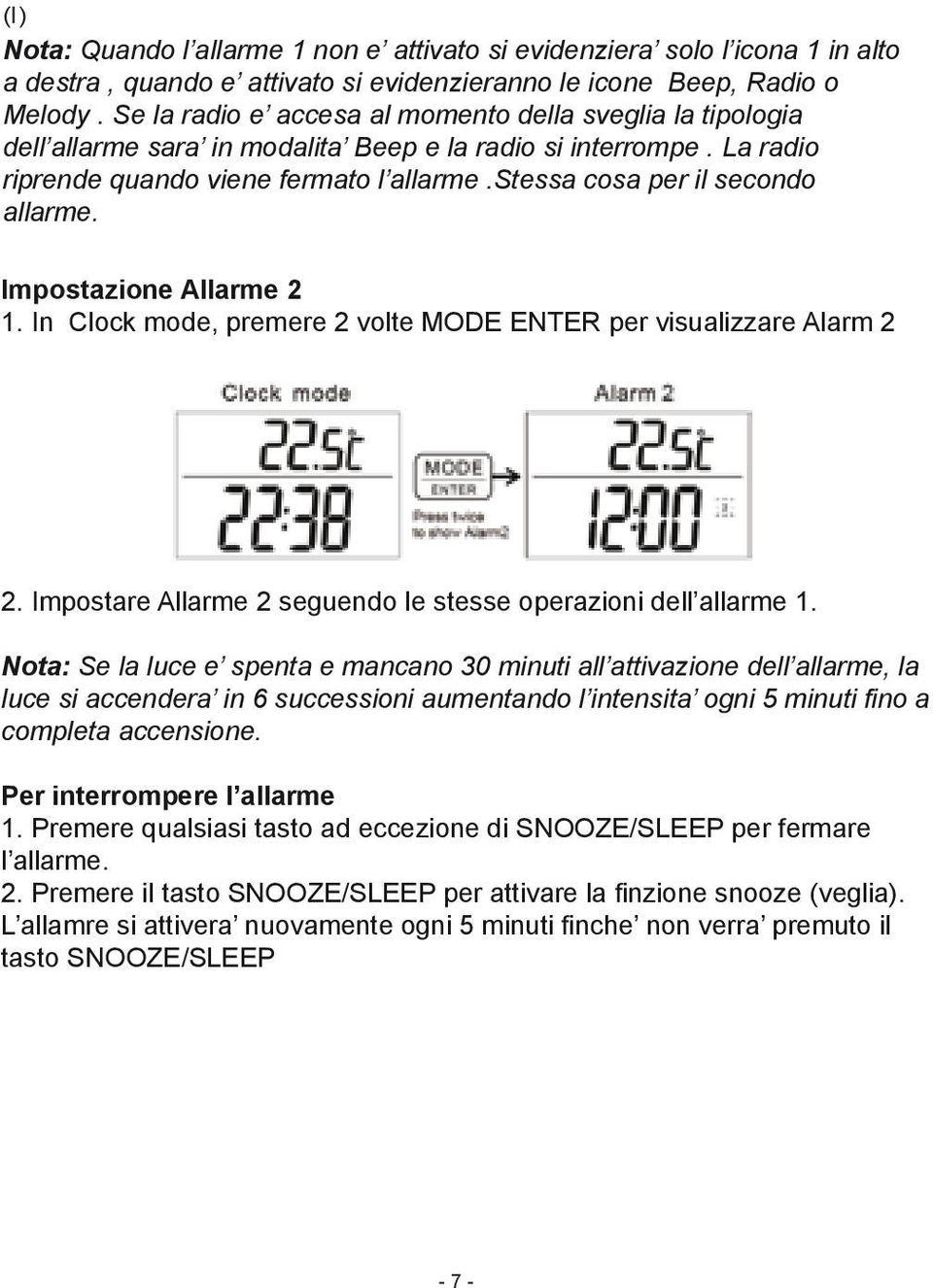 stessa cosa per il secondo allarme. Impostazione Allarme 2 1. In Clock mode, premere 2 volte MODE ENTER per visualizzare Alarm 2 2. Impostare Allarme 2 seguendo le stesse operazioni dell allarme 1.