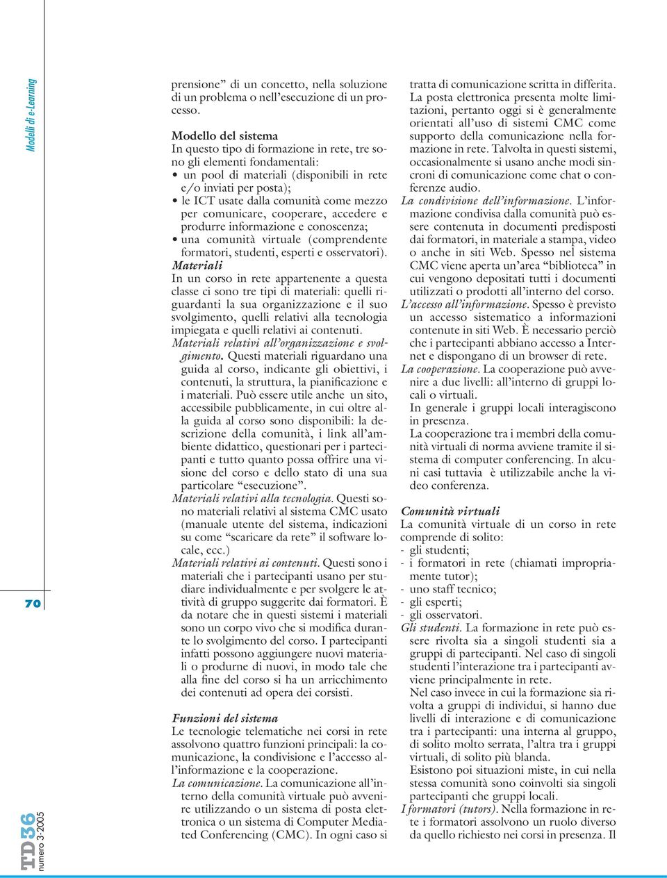 per comunicare, cooperare, accedere e produrre informazione e conoscenza; una comunità virtuale (comprendente formatori, studenti, esperti e osservatori).