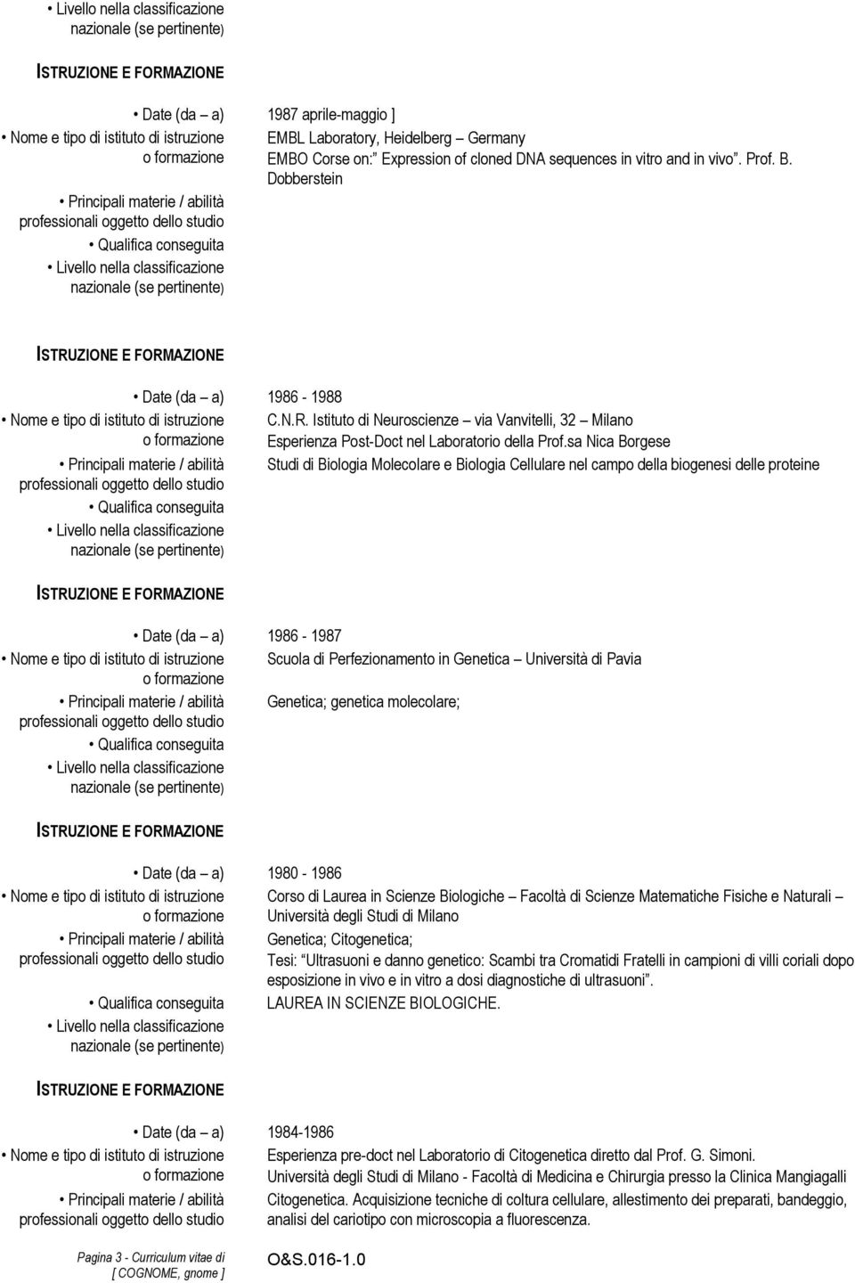 sa Nica Borgese Studi di Biologia Molecolare e Biologia Cellulare nel campo della biogenesi delle proteine Date (da a) 1986-1987 Scuola di Perfezionamento in Genetica Università di Pavia Genetica;