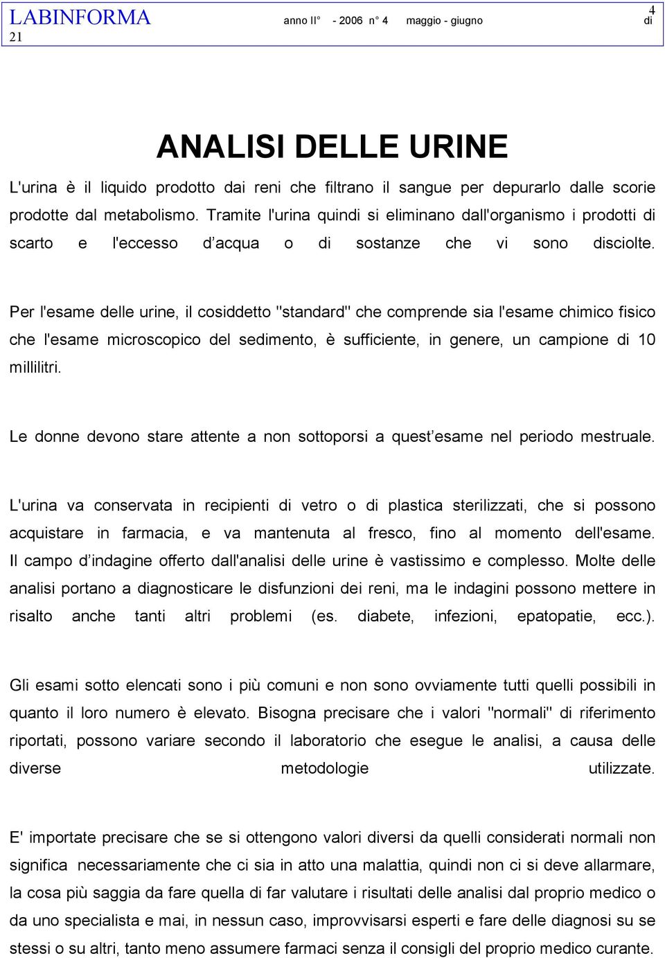 Per l'esame delle urine, il cosiddetto "standard" che comprende sia l'esame chimico fisico che l'esame microscopico del sedimento, è sufficiente, in genere, un campione di 10 millilitri.