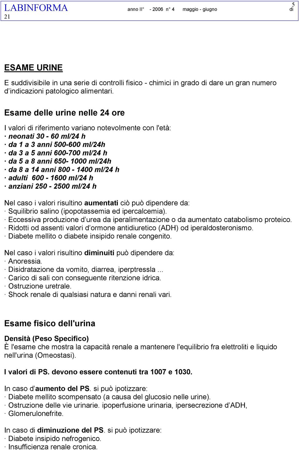 da 8 a 14 anni 800-1400 ml/24 h adulti 600-1600 ml/24 h anziani 250-2500 ml/24 h Nel caso i valori risultino aumentati ciò può dipendere da: Squilibrio salino (ipopotassemia ed ipercalcemia).