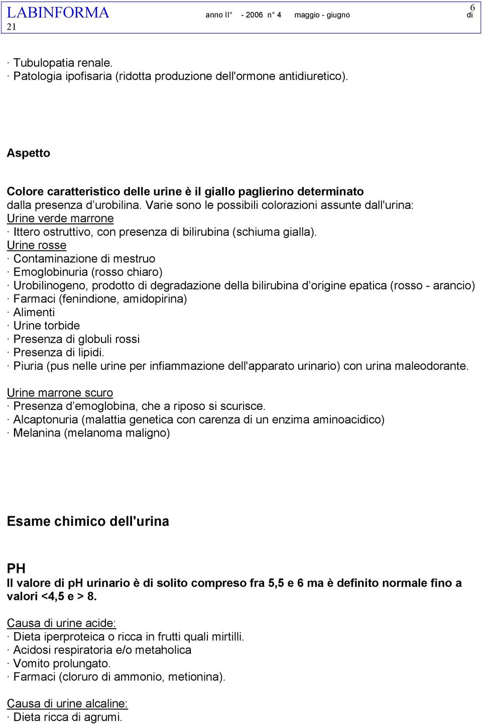 Urine rosse Contaminazione di mestruo Emoglobinuria (rosso chiaro) Urobilinogeno, prodotto di degradazione della bilirubina d origine epatica (rosso - arancio) Farmaci (fenindione, amidopirina)