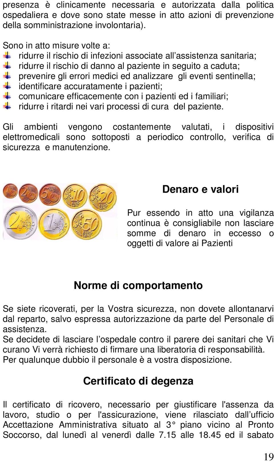 gli eventi sentinella; identificare accuratamente i pazienti; comunicare efficacemente con i pazienti ed i familiari; ridurre i ritardi nei vari processi di cura del paziente.