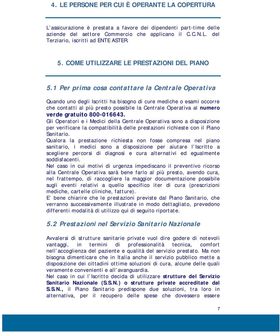 1 Per prima cosa contattare la Centrale Operativa Quando uno degli Iscritti ha bisogno di cure mediche o esami occorre che contatti al più presto possibile la Centrale Operativa al numero verde