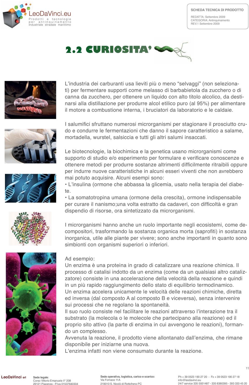 I salumifi ci sfruttano numerosi microrganismi per stagionare il prosciutto crudo e condurre le fermentazioni che danno il sapore caratteristico a salame, mortadella, wurstel, salsiccia e tutti gli