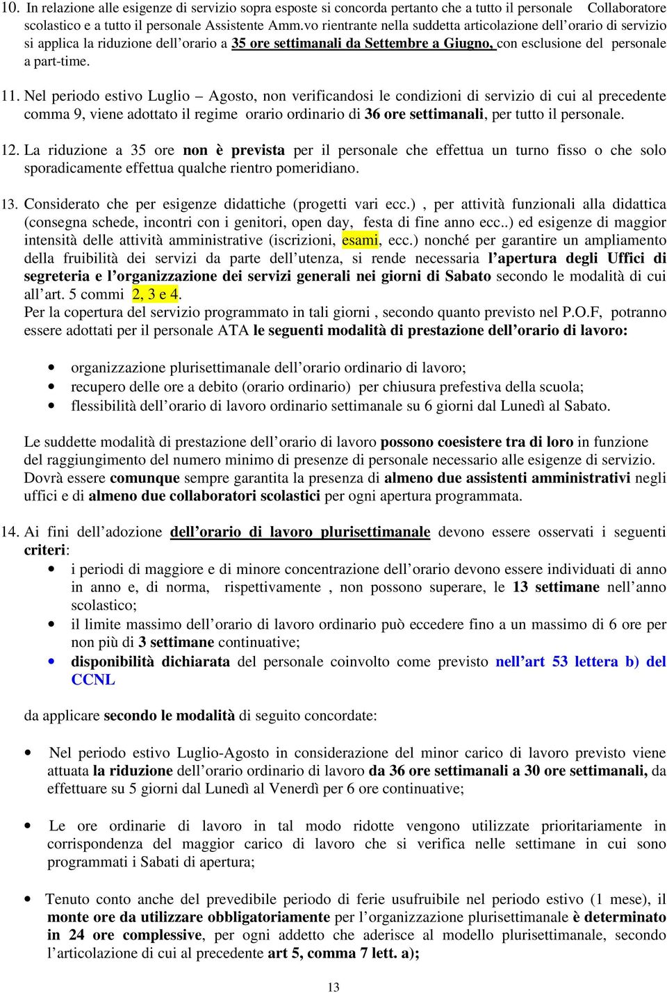 Nel periodo estivo Luglio Agosto, non verificandosi le condizioni di servizio di cui al precedente comma 9, viene adottato il regime orario ordinario di 36 ore settimanali, per tutto il personale. 12.