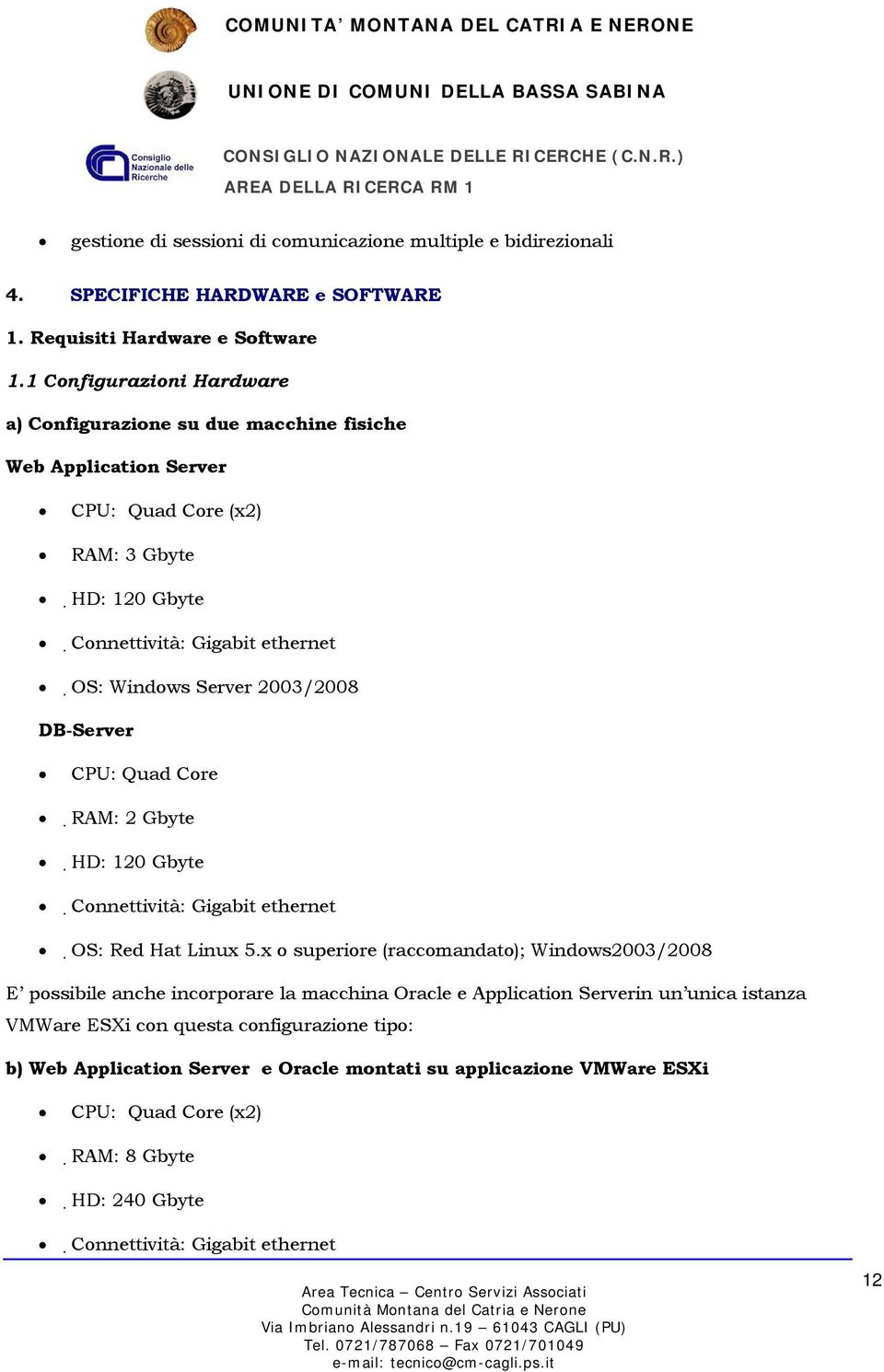 2003/2008 DB-Server CPU: Quad Core RAM: 2 Gbyte HD: 120 Gbyte Connettività: Gigabit ethernet OS: Red Hat Linux 5.