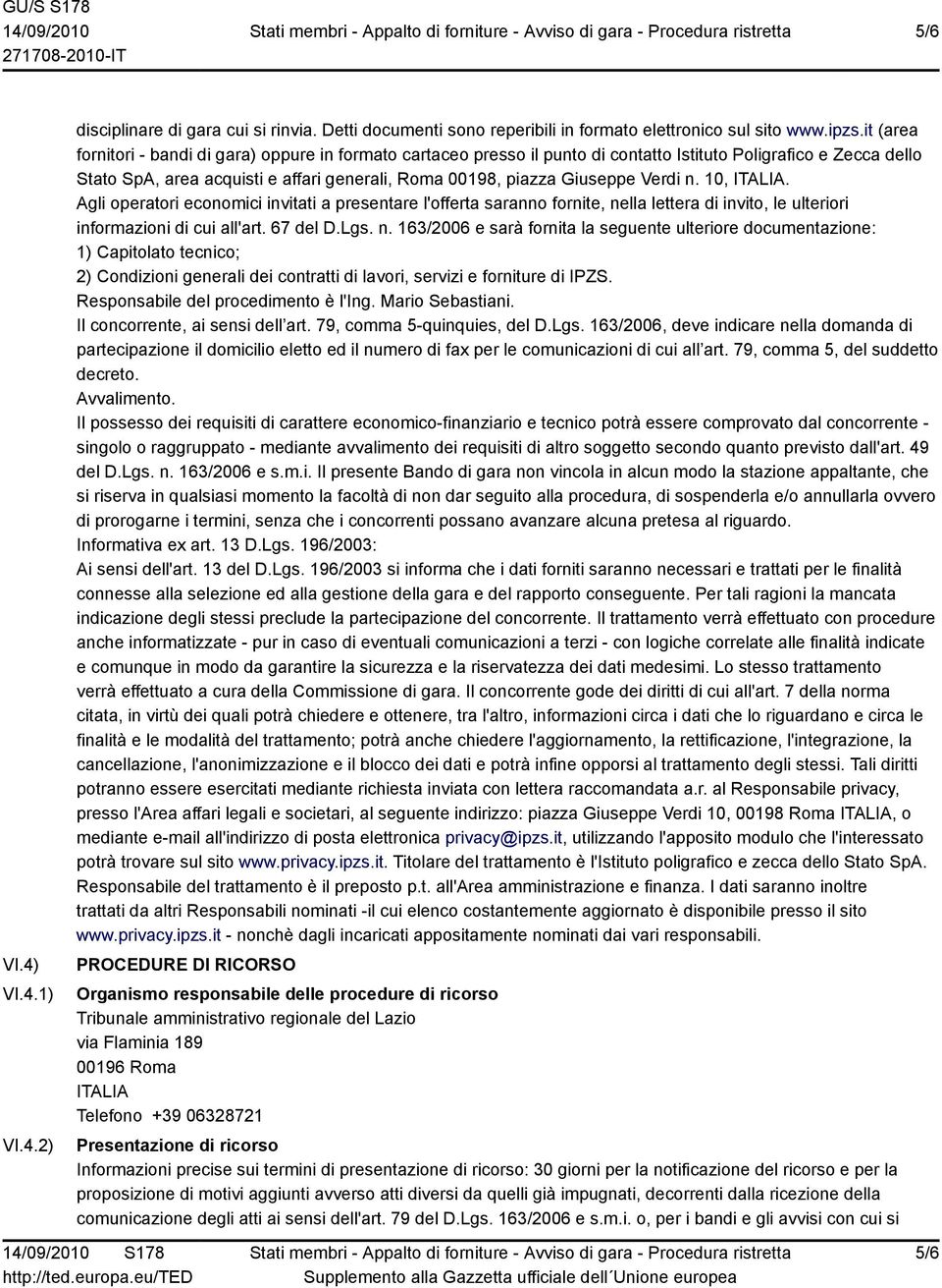 Verdi n. 10, ITALIA. Agli operatori economici invitati a presentare l'offerta saranno fornite, nella lettera di invito, le ulteriori informazioni di cui all'art. 67 del D.Lgs. n. 163/2006 e sarà fornita la seguente ulteriore documentazione: 1) Capitolato tecnico; 2) Condizioni generali dei contratti di lavori, servizi e forniture di IPZS.