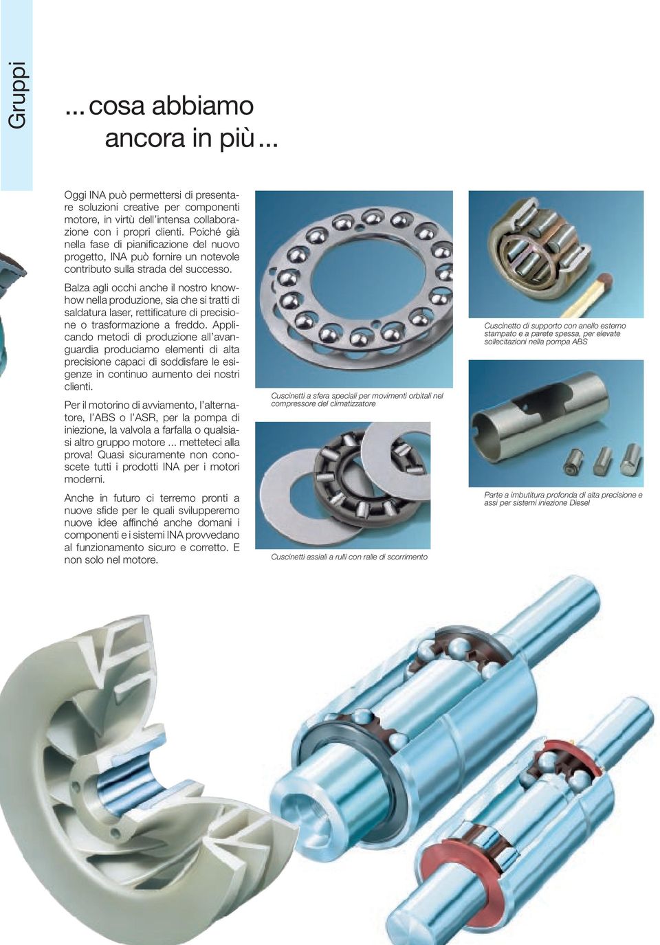 Balza agli occhi anche il nostro knowhow nella produzione, sia che si tratti di saldatura laser, rettificature di precisione o trasformazione a freddo.