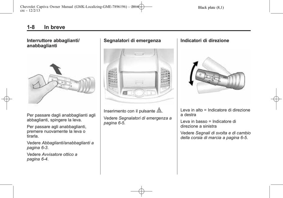 Vedere Abbaglianti/anabbaglianti a pagina 6-3. Vedere Avvisatore ottico a pagina 6-4. Inserimento con il pulsante.