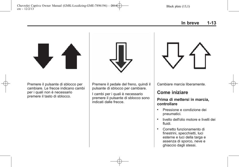 I cambi per i quali è necessario premere il pulsante di sblocco sono indicati dalle frecce. Cambiare marcia liberamente.