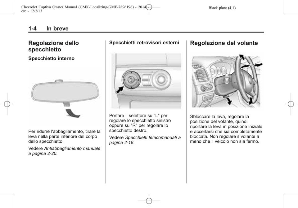 Portare il selettore su "L" per regolare lo specchietto sinistro oppure su "R" per regolare lo specchietto destro. Vedere Specchietti telecomandati a pagina 2-18.