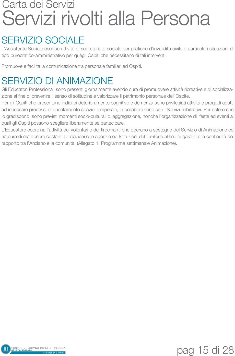 SERVIZIO DI ANIMAZIONE Gli Educatori Professionali sono presenti giornalmente avendo cura di promuovere attività ricreative e di socializzazione al fine di prevenire il senso di solitudine e