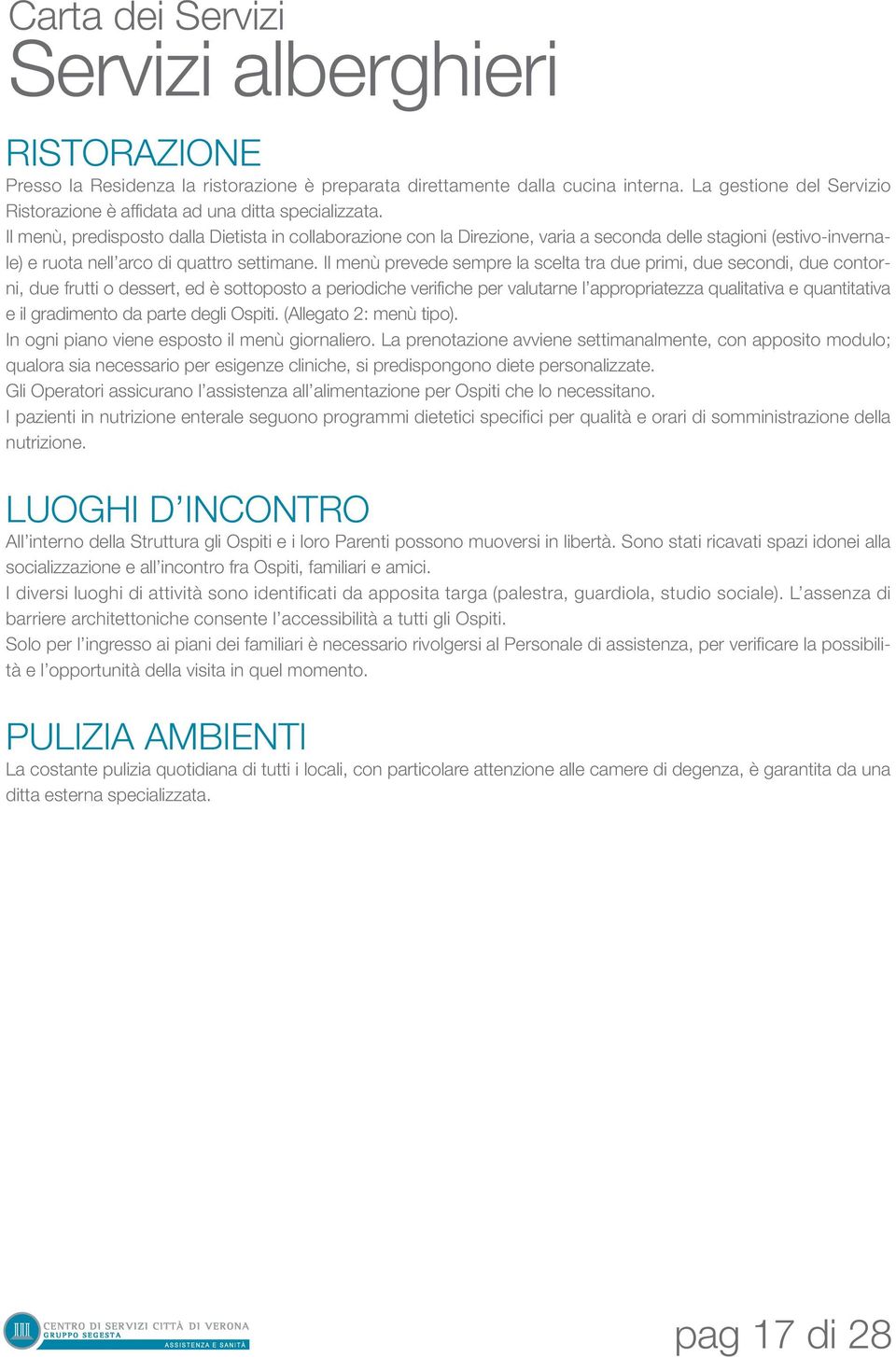 Il menù prevede sempre la scelta tra due primi, due secondi, due contorni, due frutti o dessert, ed è sottoposto a periodiche verifiche per valutarne l appropriatezza qualitativa e quantitativa e il